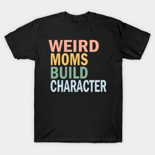 Weird Moms Build Character, Weird Mom, Weird Mom Meme T-Shirt